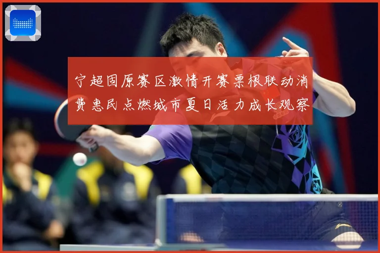 宁超固原赛区激情开赛票根联动消费惠民点燃城市夏日活力成长观察：最新赛事动态与深度分析