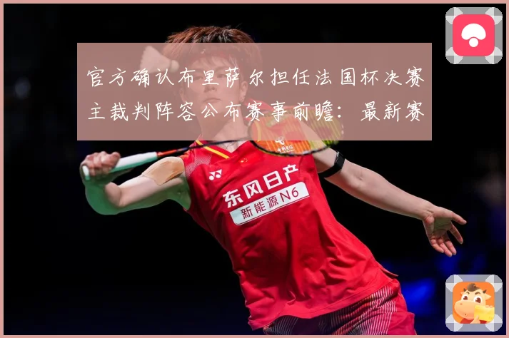 官方确认布里萨尔担任法国杯决赛主裁判阵容公布赛事前瞻：最新赛事动态与深度分析
