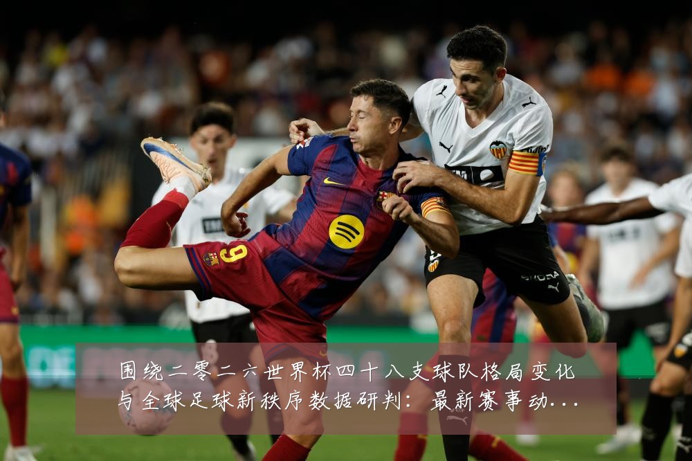 围绕二零二六世界杯四十八支球队格局变化与全球足球新秩序数据研判：最新赛事动态与深度分析