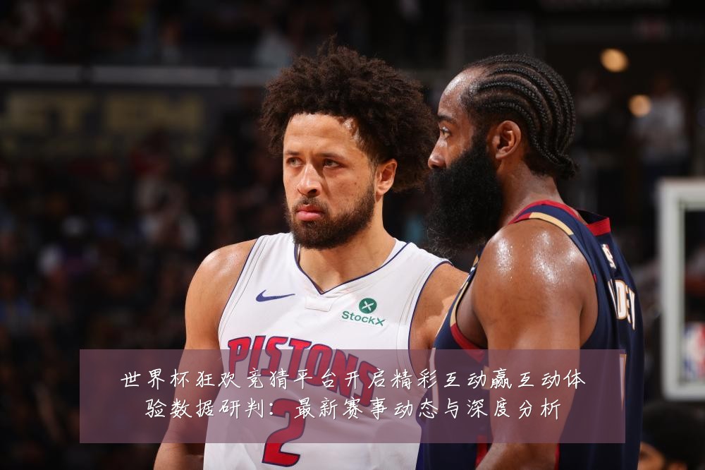世界杯狂欢竞猜平台开启精彩互动赢互动体验数据研判：最新赛事动态与深度分析