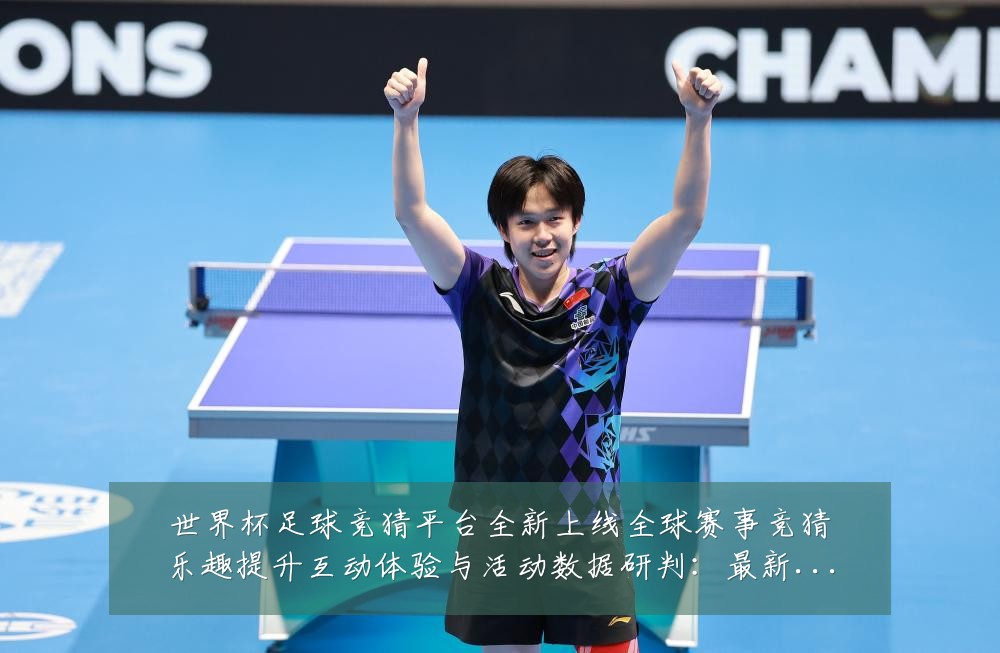 世界杯足球竞猜平台全新上线全球赛事竞猜乐趣提升互动体验与活动数据研判:最新赛事动态与深度分析