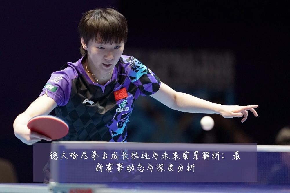 德文哈尼拳击成长轨迹与未来前景解析：最新赛事动态与深度分析