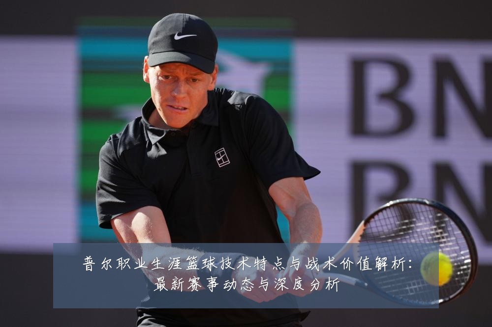 普尔职业生涯篮球技术特点与战术价值解析:最新赛事动态与深度分析